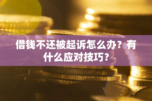 济南借钱不还被起诉怎么办？有什么应对技巧？